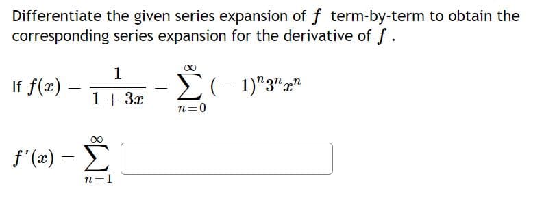 Differentiate the given series expansion of f term-by-term to obtain the
corresponding series expansion for the derivative of f.
If f(x):
E 1)"3""
1+ 3x
n=0
S'(z) –
n=1
