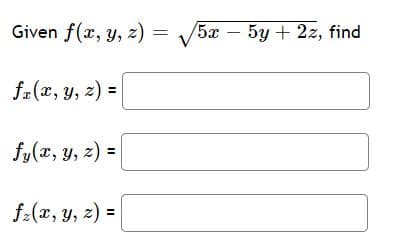 Given f(x, y, z) =
5x
5y + 2z, find
-
fe(x, y, z) =
fy(x, y, z) =
f:(x, y, z) =
%3D
