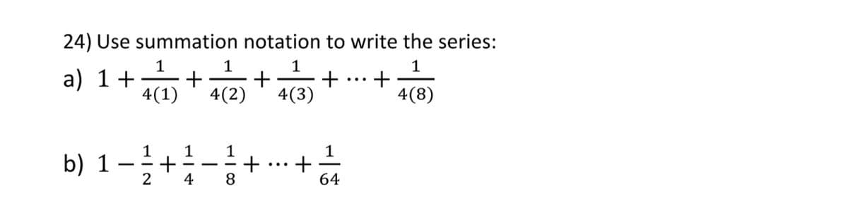 24) Use summation notation to write the series:
1
1
+
1
a) 1+
4(1)
4(2) + 4(3)
+
...
4(8)
1
+
8.
1
b) 1
2
...
4
64

