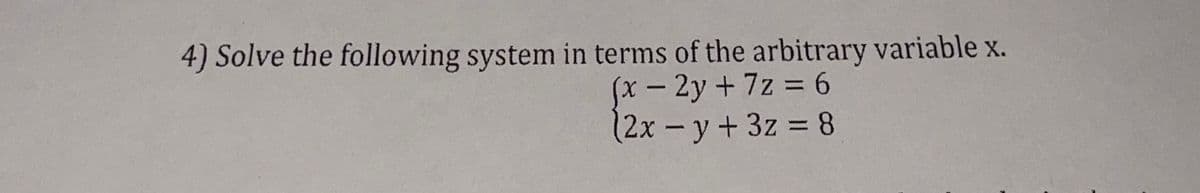 4) Solve the following system in terms of the arbitrary variable x.
(x-2y+7z = 6
(2x-y+3z 8
%3D
