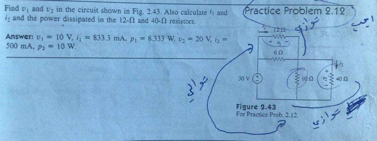 Find v, and vz in the circuit shown in Fig. 2.43. Also calculate 1 and
iz and the power dissipated in the 12-0 and 40-2 resistors.
Practice Problem 2.12
3.
10 V, i,
500 mA, p2 = 10 W.
Answer: v1 =
= 833.3 mA, Pi = 8.333 W, v2 = 20 V, iz =
ww
30 V
10 0
40 2
Figure 2.43
For Practice Prob. 2.12.
of
