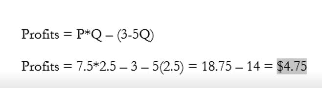 Profits =P*Q-(3-5Q)
Profits = 7.5*2.5-3-5(2.5) = 18.75 - 14 = $4.75