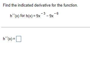 Find the indicated derivative for the function.
-6
h''(x) for h(x) = 9x
-9x
h'(x)=
-