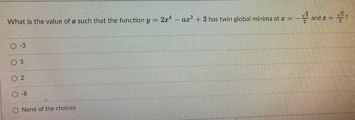 -and
What is the value of a such that the function y
2x4 ax² + 3 has twin global minima at x = --
www.w
2
-8
O None of the choices
and x =
22
