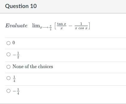 Question 10
Evaluate lim
x
00
0-1/2
O None of the choices
04/0
0-1/10
tan z
1
x cos x