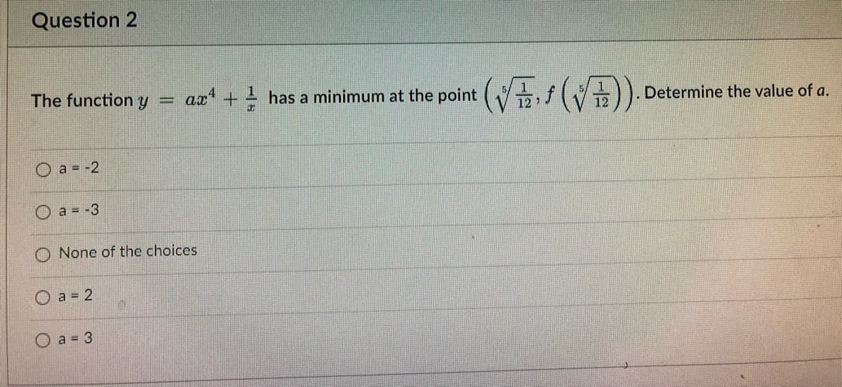 Question 2
The function y
a = -2
a = -3
None of the choices
a = 2
0
a = 3
= ax+has a minimum at the point
(√(√)).
Determine the value of a.