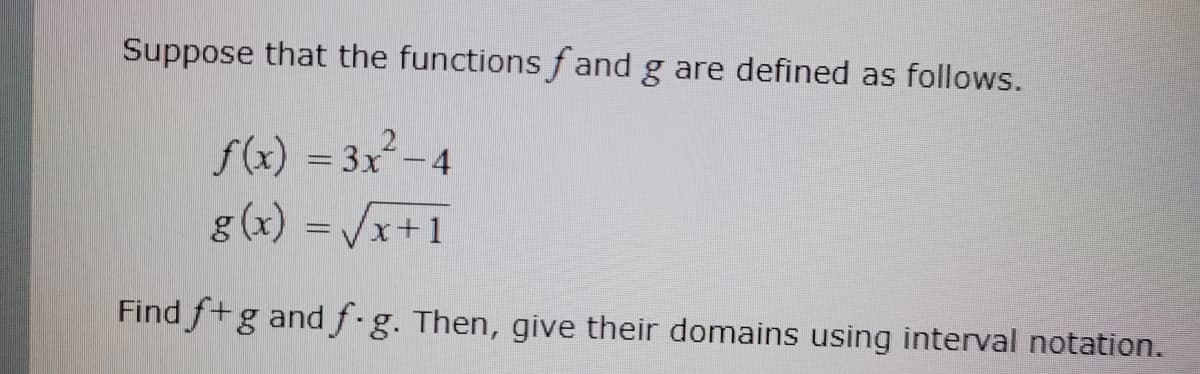 Suppose that the functions fand g are defined as follows.
f(x) = 3x²-4
g(x) = √√x+1
Find f+g and f-g. Then, give their domains using interval notation.