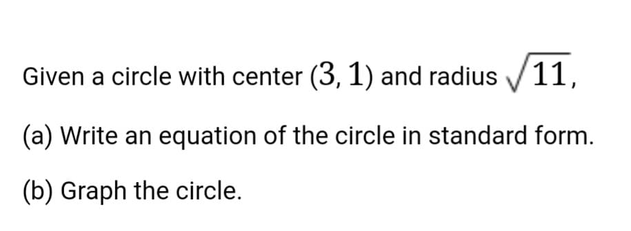 11,
Given a circle with center (3, 1) and radius
(a) Write an equation of the circle in standard form.
(b) Graph the circle.