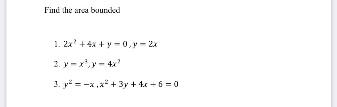 Find the area bounded
1. 2x2 + 4x + y = 0,y = 2x
2. y = x³,y = 4x?
3. y? = -x ,x² + 3y + 4x + 6 = 0
