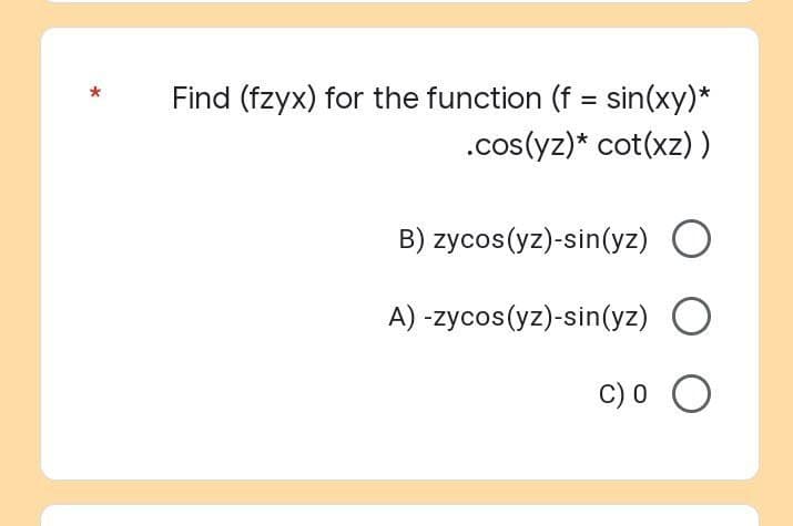 Find (fzyx) for the function (f = sin(xy)*
.cos(yz)* cot(xz))
B) zycos(yz)-sin(yz) O
A) -zycos(yz)-sin(yz) O
C) O O