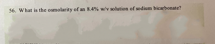 56. What is the osmolarity of an 8.4% w/v solution of sodium bicarbonate?
