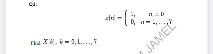 Q1:
z{»] = {
1,
n = 0
r[n]
0, n = 1, ...,7
Find X[k], k = 0, 1,..., 7
JAMEL
