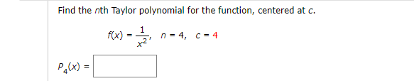 Find the nth Taylor polynomial for the function, centered at c.
1
n = 4, c = 4
x2
f(x)
Pa(x) =
