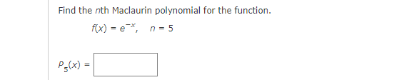 Find the nth Maclaurin polynomial for the function.
f(x) = e*, n= 5
Pg(x) =
