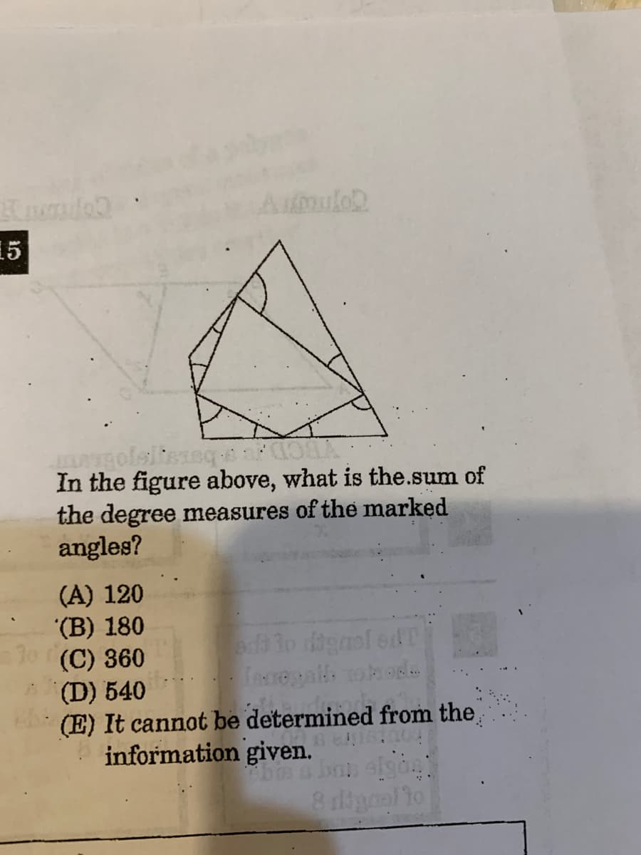 Auulo
15
In the figure above, what is the.sum of
the degree measures of the marked
angles?
(A) 120
(B) 180
30 (C) 360
B(D) 540
(E) It cannot be determined from the
information given.
8 tignal to
