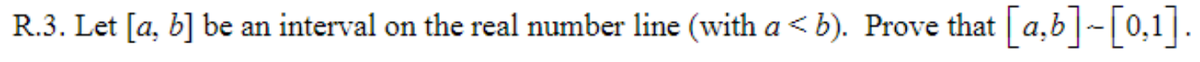 R.3. Let [a, b] be an interval on the real number line (with a < b). Prove that [a,b]-[0,1].
