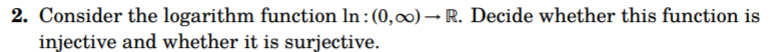 2. Consider the logarithm function In : (0,0) – R. Decide whether this function is
injective and whether it is surjective.
