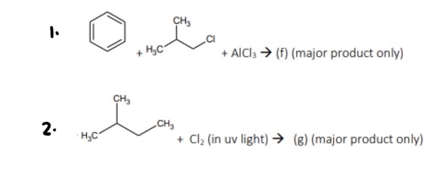 2.
H₂C
CH₂
CH3
+ H₂C
+ AICI3 → (f) (major product only)
CH3
+ Cl₂ (in uv light) → (g) (major product only)