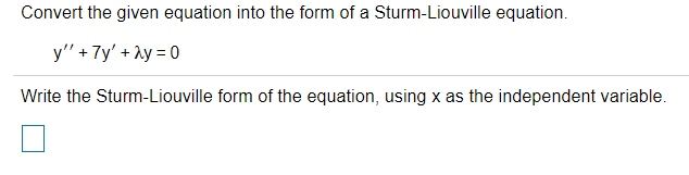 Convert the given equation into the form of a Sturm-Liouville equation.
y" +7y' + ay = 0
Write the Sturm-Liouville form of the equation, using x as the independent variable.
