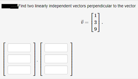 Find two linearly independent vectors perpendicular to the vector
i = |3
