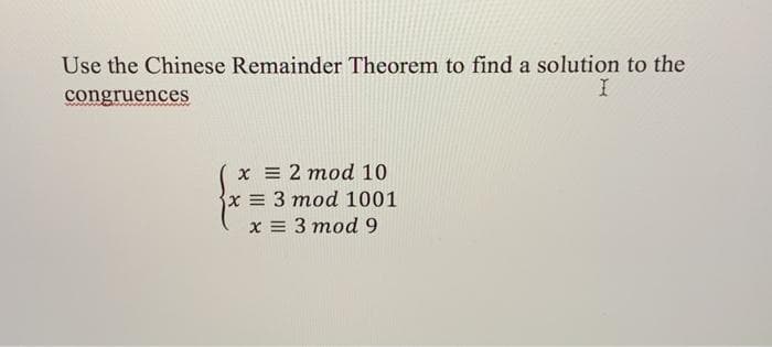 Use the Chinese Remainder Theorem to find a solution to the
congruences
x = 2 mod 10
x = 3 mod 1001
х 3 тоd 9
