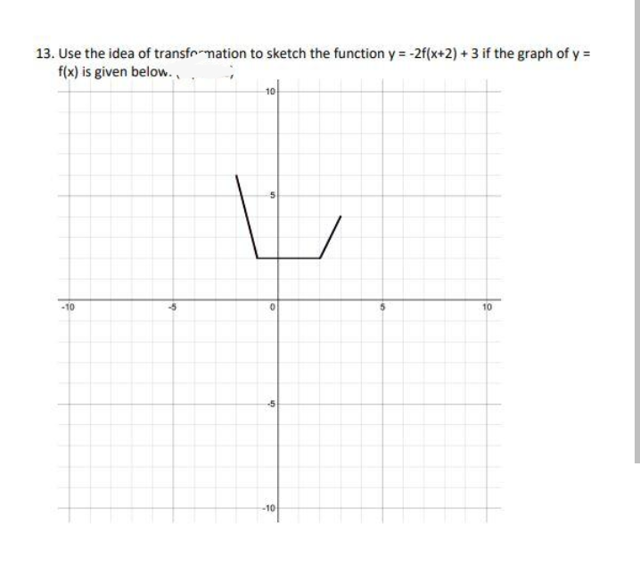 13. Use the idea of transfomation to sketch the function y = -2f(x+2) + 3 if the graph of y =
f(x) is given below. ..
10
-10
10
-5
-10
