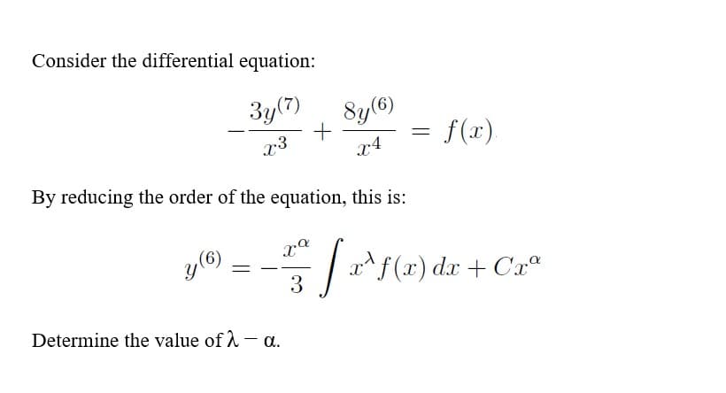 Consider the differential equation:
3y(7)
Sy(6)
f(x).
x3
By reducing the order of the equation, this is:
y(6)
|af(x) dx + Cx"
Determine the value of A - a.
