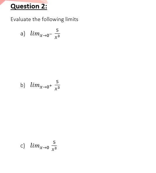 Question 2:
Evaluate the following limits
5
a) limx-0- 3
5
b) limx-0* a
5
c) limx-0
