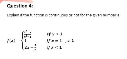 Question 4:
Explain if the function is continuous or not for the given number a.
if x>1
if x = 1 ,a=1
if x<1
f(x) = {1
2x-
2

