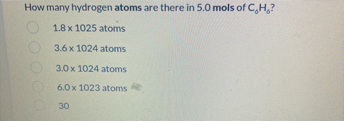 How many hydrogen atoms are there in 5.0 mols of C₂H₂?
1.8 x 1025 atoms
3.6 x 1024 atoms
3.0 x 1024 atoms
6.0 x 1023 atoms
30