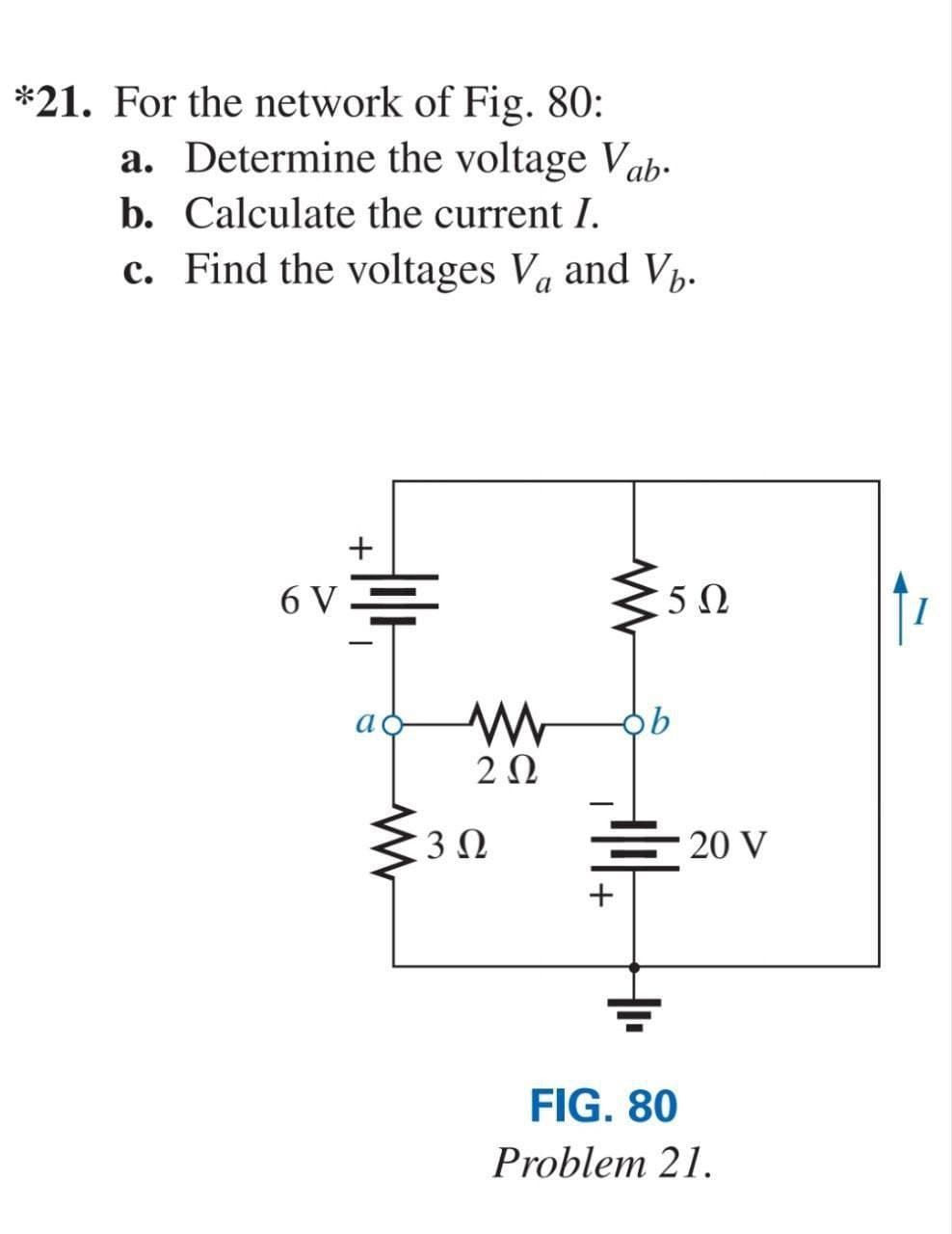 *21. For the network of Fig. 80:
a. Determine the voltage Vab.
b. Calculate the current I.
c. Find the voltages V, and V%.
6V
+
a
20
30
<5
50
니다.
+
・20 V
FIG. 80
Problem 21.