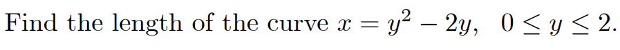 Find the length of the curve x =
y² – 2y, 0<y 2.
-
