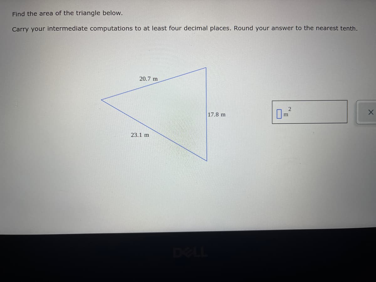Find the area of the triangle below.
Carry your intermediate computations to at least four decimal places. Round your answer to the nearest tenth.
20.7 m
2
X
1
17.8 m
23.1 m
U
m