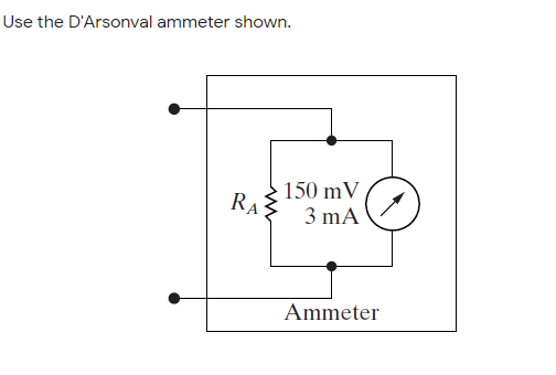 Use the D'Arsonval ammeter shown.
150 mV
RA
3 mA
Ammeter
