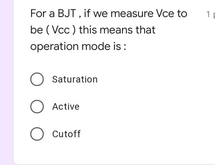 For a BJT , if we measure Vce to
be ( Vcc ) this means that
operation mode is :
O Saturation
O Active
O Cutoff
