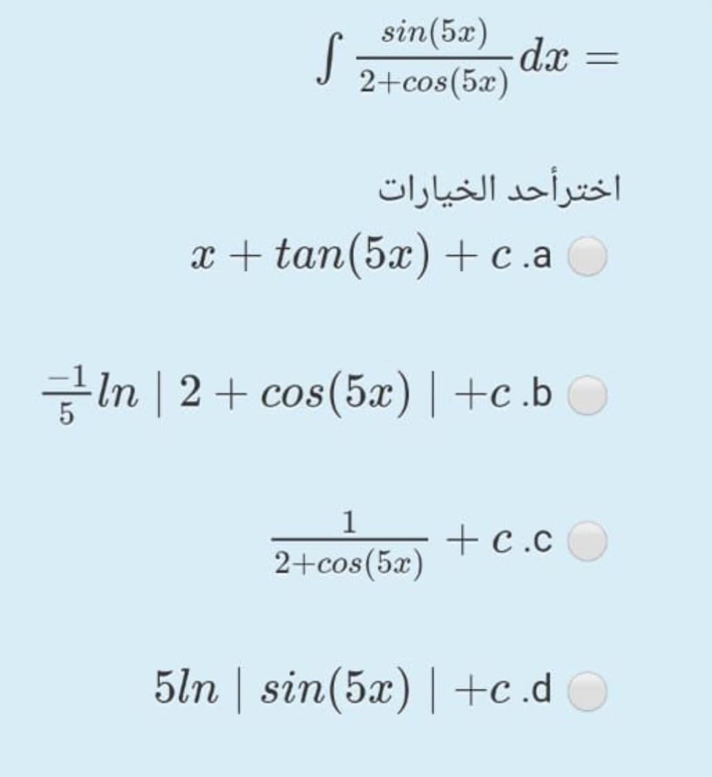 sin(5x)
S
-dx
J 2+cos(5z)
اخترأحد الخيارات
х + tan(5x) + сас
In | 2+ cos(5x)|+c.bO
COS
1
+c.c
+c.cO
2+cos(5x)
5ln | sin(5x) | +c.d
