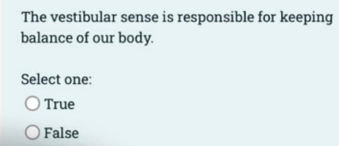 The vestibular sense is responsible for keeping
balance of our body.
Select one:
O True
O False