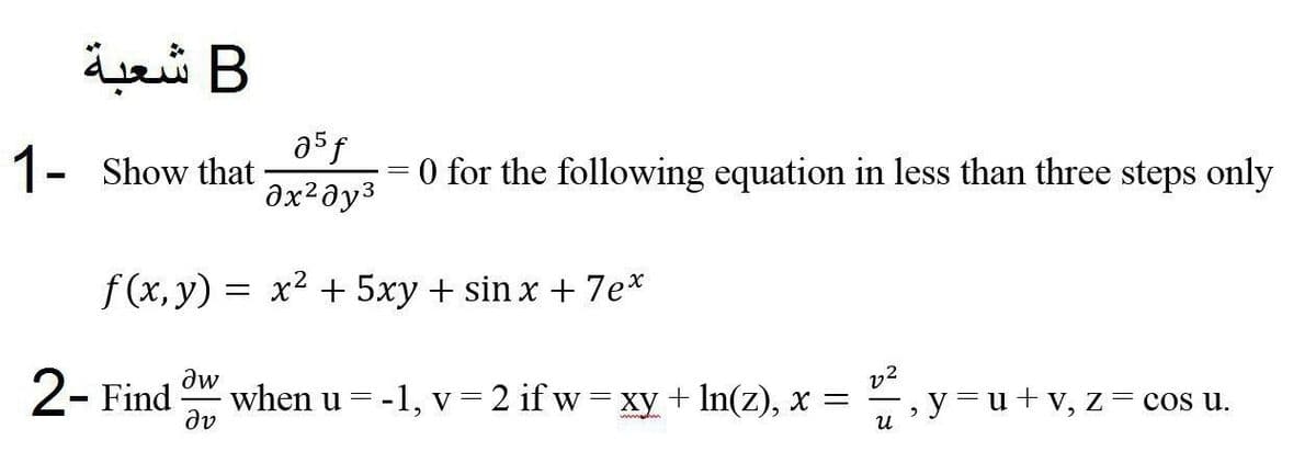 B شعبة
asf
1- Show that
O for the following equation in less than three steps only
f (x, y) = x2 + 5xy + sin x + 7e*
2- Find
v2
when u = -1, v= 2 if w = xy+ In(z), x =
dv
,y=u+v, z= cos u.
