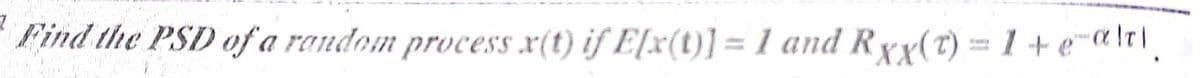 Find the PSD of a random process x(t) if E[x(t)] = 1 and Ryx(t) = 1 + e¯a\t|
