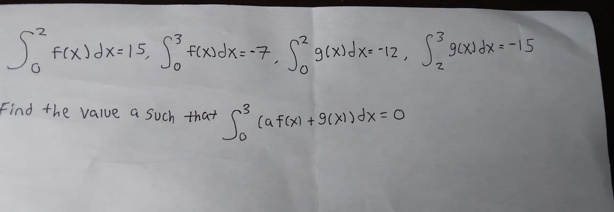 3.
f(x)dx=15,
, F(X)dx=-7, S9(x)x=12,
Find the value
a Such
a Such that
(af(x) + 9(X))dx 0
