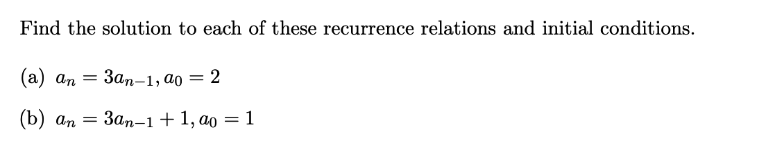 Find the solution to each of these recurrence relations and initial conditions.
(а) ап —
Зап-1, а0
(b) аn
Зап-1 + 1, ао — 1
%3D
