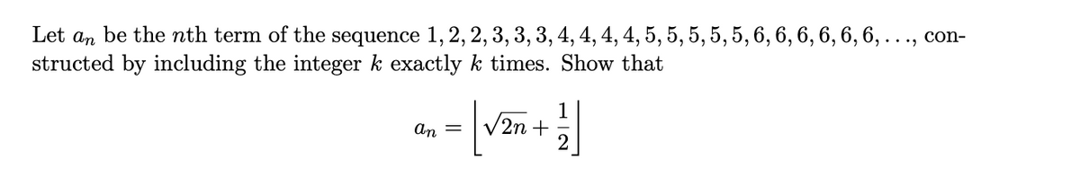 Let an be the nth term of the sequence 1, 2, 2, 3, 3, 3, 4, 4, 4, 4, 5, 5, 5, 5, 5, 6, 6, 6, 6, 6, 6, . .., con-
structed by including the integer k exactly k times. Show that
1
V2n +
An
