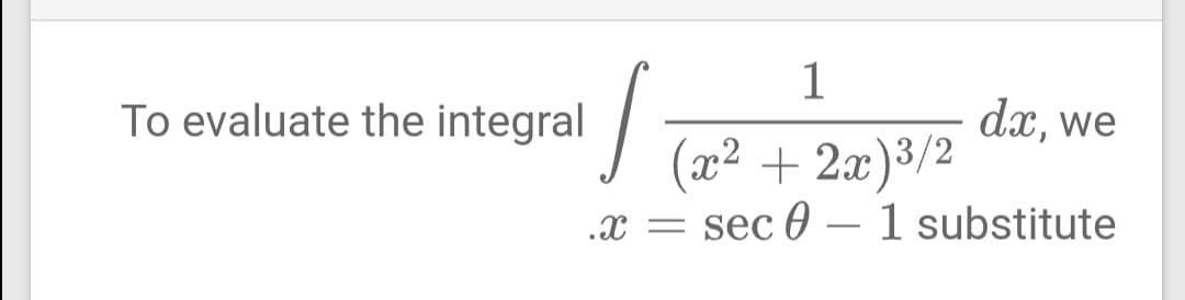 To evaluate the integral
dx, we
(x2 + 2x)3/2
.x =
sec 0
1 substitute
-
