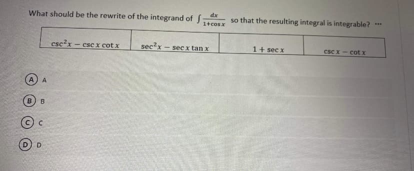 dx
What should be the rewrite of the integrand of
so that the resulting integral is integrable?
...
1+cosx
csc2x -
- csc x cot x
sec2x
sec x tan x
1 + sec x
csc x - cot x
