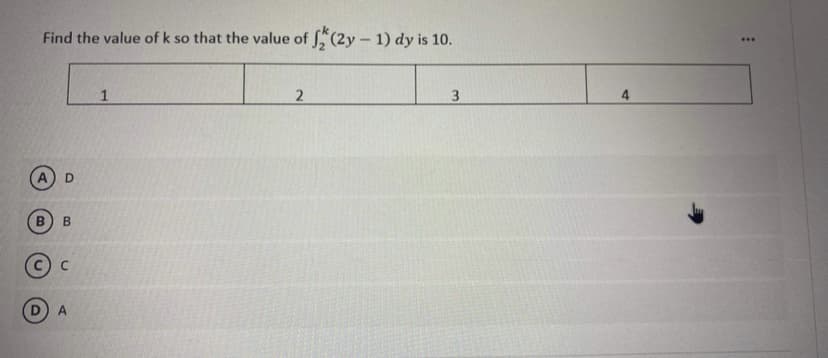 Find the value of k so that the value of "(2y – 1) dy is 10.
...
1
3.
D
B.
A
