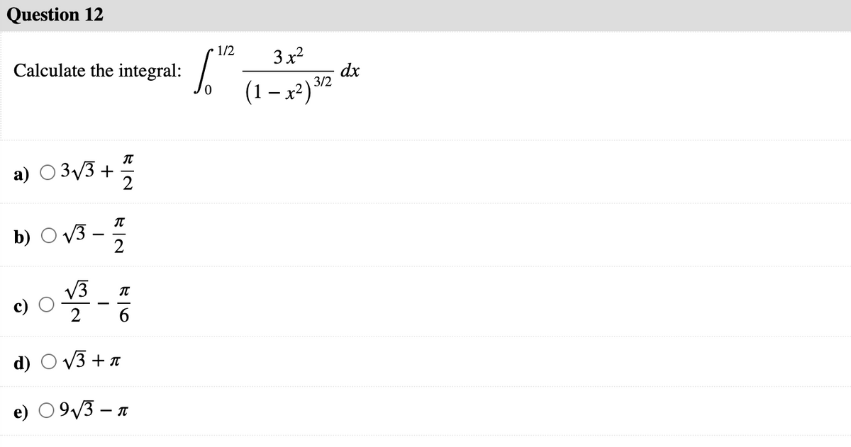 Question 12
1/2
3x?
Calculate the integral:
dx
(1 – x²) 32
а) О Зу3 +
2
b) O v3 –
V3
IT
2
6
d)
e) 09/3 – n
