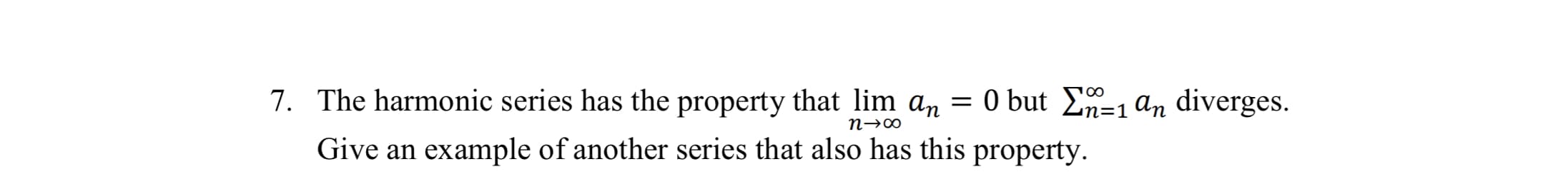 7. The harmonic series has the property that lim an = 0 but En=1 an diverges.
Give an example of another series that also has this property.
пз0
