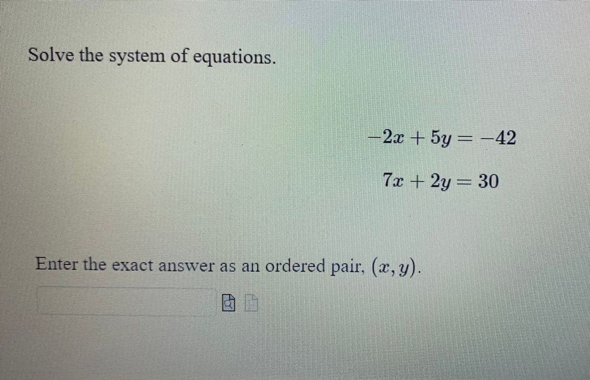 Solve the system of equations.
2x + 5y = -42
7x + 2y = 30
Enter the exact answer as an ordered pair, (x, y).
B G