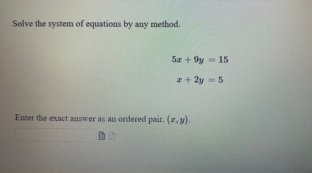 Solve the system of equations by any method.
5x9y = 15
x + 2y = 5
Enter the exact answer as an ordered pair, (x, y).
G