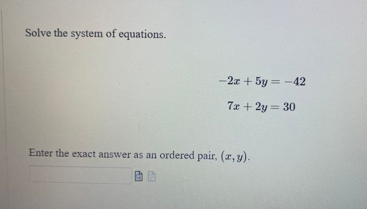 Solve the system of equations.
−2x + 5y = −42
7x + 2y = 30
Enter the exact answer as an ordered pair, (x, y).